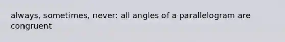 always, sometimes, never: all angles of a parallelogram are congruent