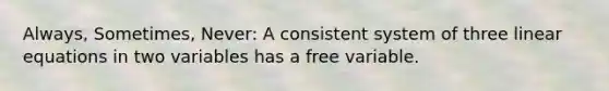 Always, Sometimes, Never: A consistent system of three <a href='https://www.questionai.com/knowledge/kyDROVbHRn-linear-equations' class='anchor-knowledge'>linear equations</a> in two variables has a free variable.