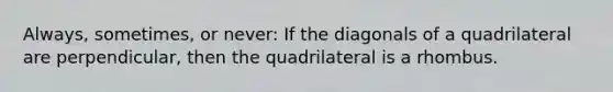 Always, sometimes, or never: If the diagonals of a quadrilateral are perpendicular, then the quadrilateral is a rhombus.