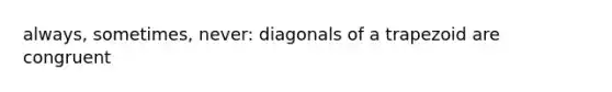 always, sometimes, never: diagonals of a trapezoid are congruent