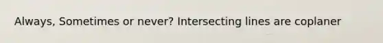 Always, Sometimes or never? Intersecting lines are coplaner
