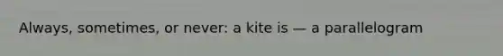 Always, sometimes, or never: a kite is — a parallelogram