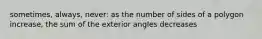 sometimes, always, never: as the number of sides of a polygon increase, the sum of the exterior angles decreases