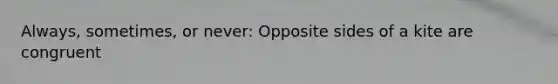 Always, sometimes, or never: Opposite sides of a kite are congruent
