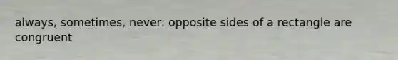 always, sometimes, never: opposite sides of a rectangle are congruent