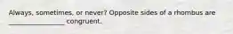 Always, sometimes, or never? Opposite sides of a rhombus are _________________ congruent.