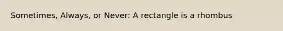 Sometimes, Always, or Never: A rectangle is a rhombus