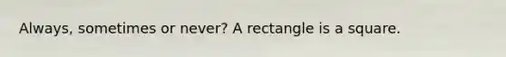 Always, sometimes or never? A rectangle is a square.