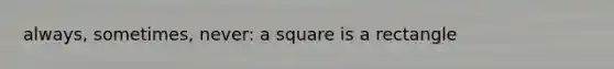 always, sometimes, never: a square is a rectangle