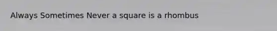 Always Sometimes Never a square is a rhombus