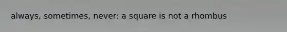 always, sometimes, never: a square is not a rhombus