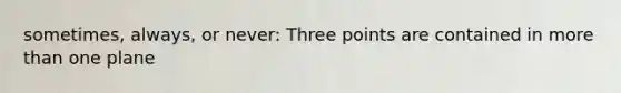 sometimes, always, or never: Three points are contained in more than one plane