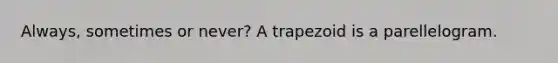 Always, sometimes or never? A trapezoid is a parellelogram.