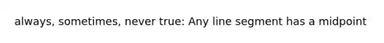 always, sometimes, never true: Any <a href='https://www.questionai.com/knowledge/kVbf0hn6a3-line-segment' class='anchor-knowledge'>line segment</a> has a midpoint