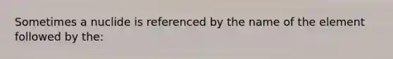 Sometimes a nuclide is referenced by the name of the element followed by the: