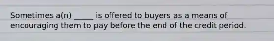 Sometimes a(n) _____ is offered to buyers as a means of encouraging them to pay before the end of the credit period.