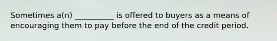 Sometimes a(n) __________ is offered to buyers as a means of encouraging them to pay before the end of the credit period.