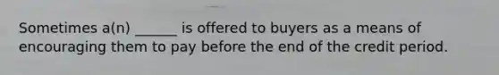 Sometimes a(n) ______ is offered to buyers as a means of encouraging them to pay before the end of the credit period.