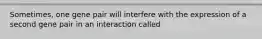 Sometimes, one gene pair will interfere with the expression of a second gene pair in an interaction called