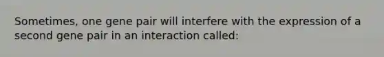 Sometimes, one gene pair will interfere with the expression of a second gene pair in an interaction called: