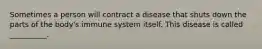 Sometimes a person will contract a disease that shuts down the parts of the body's immune system itself. This disease is called __________.
