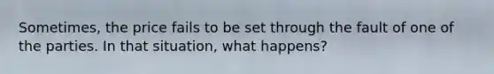 Sometimes, the price fails to be set through the fault of one of the parties. In that situation, what happens?