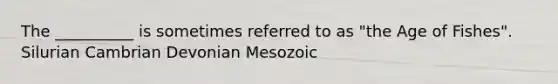 The __________ is sometimes referred to as "the Age of Fishes". Silurian Cambrian Devonian Mesozoic