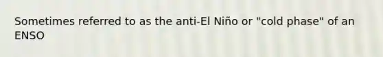 Sometimes referred to as the anti-El Niño or "cold phase" of an ENSO