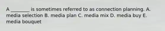 A​ ________ is sometimes referred to as connection planning. A. media selection B. media plan C. media mix D. media buy E. media bouquet