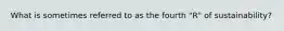 What is sometimes referred to as the fourth "R" of sustainability?