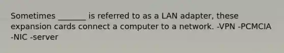 Sometimes _______ is referred to as a LAN adapter, these expansion cards connect a computer to a network. -VPN -PCMCIA -NIC -server