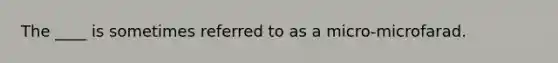 The ____ is sometimes referred to as a micro-microfarad.