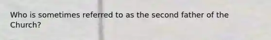 Who is sometimes referred to as the second father of the Church?