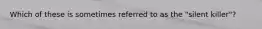 Which of these is sometimes referred to as the "silent killer"?