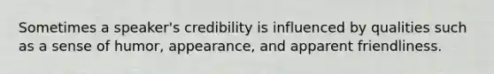 Sometimes a speaker's credibility is influenced by qualities such as a sense of humor, appearance, and apparent friendliness.