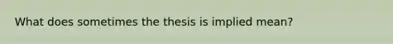 What does sometimes the thesis is implied mean?