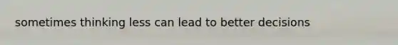 sometimes thinking less can lead to better decisions
