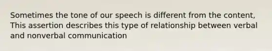 Sometimes the tone of our speech is different from the content, This assertion describes this type of relationship between verbal and nonverbal communication