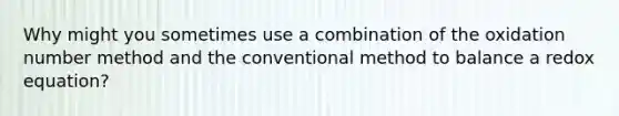 Why might you sometimes use a combination of the oxidation number method and the conventional method to balance a redox equation?