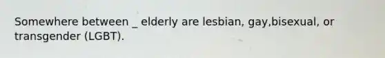 Somewhere between _ elderly are lesbian, gay,bisexual, or transgender (LGBT).