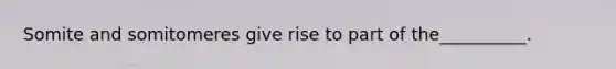 Somite and somitomeres give rise to part of the__________.