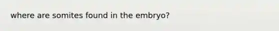 where are somites found in the embryo?