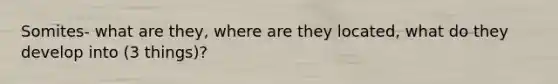 Somites- what are they, where are they located, what do they develop into (3 things)?