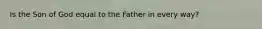 Is the Son of God equal to the Father in every way?