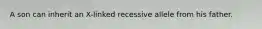 A son can inherit an X-linked recessive allele from his father.