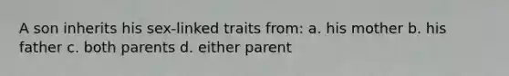 A son inherits his sex-linked traits from: a. his mother b. his father c. both parents d. either parent