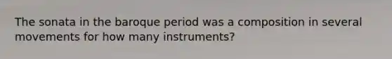 The sonata in the baroque period was a composition in several movements for how many instruments?