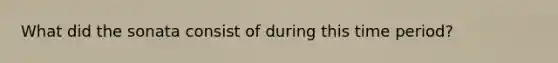 What did the sonata consist of during this time period?