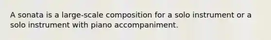 A sonata is a large-scale composition for a solo instrument or a solo instrument with piano accompaniment.