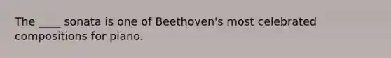 The ____ sonata is one of Beethoven's most celebrated compositions for piano.